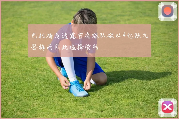 巴托梅乌透露曾有球队欲以4亿欧元签梅西因此选择续约